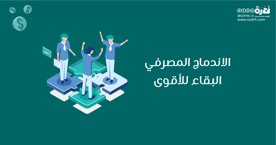 الاندماج المصرفي البقاء للأقوى