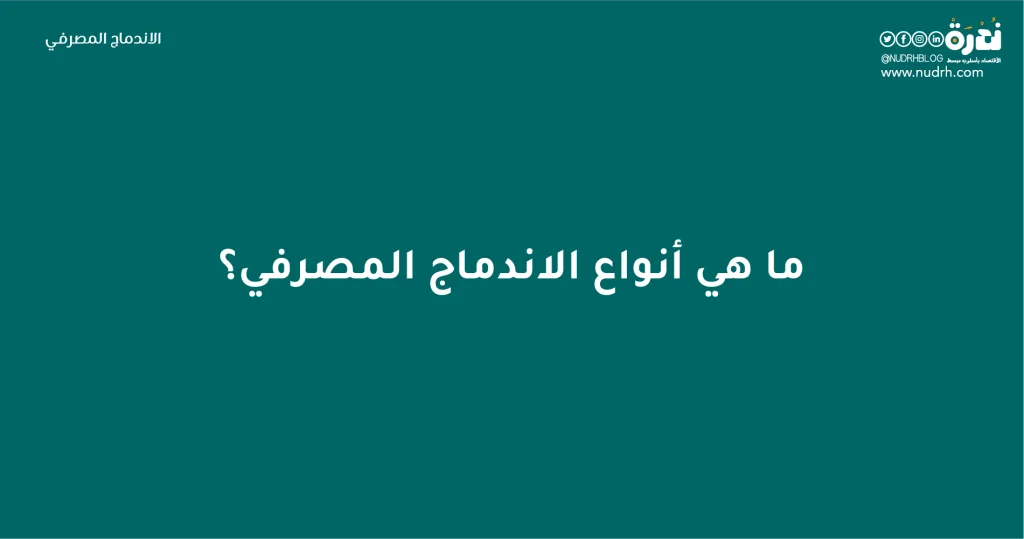 الاندماج المصرفي | البقاء للأقوى 5 ما هي أنواع الاندماج المصرفي؟