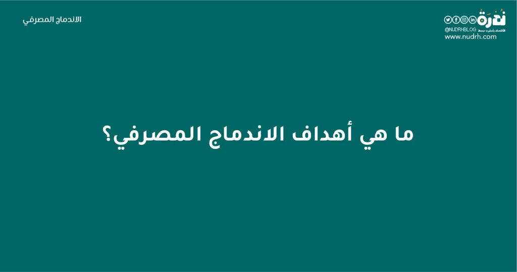 الاندماج المصرفي | البقاء للأقوى 3 ما هي أهداف الاندماج المصرفي؟