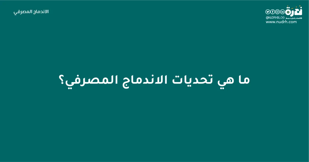 الاندماج المصرفي | البقاء للأقوى 4 ما هي تحديات الاندماج المصرفي؟